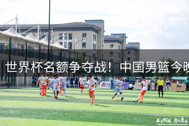 世界杯名额争夺战！中国男篮今晚迎战黎巴嫩，杨瀚森成制胜关键