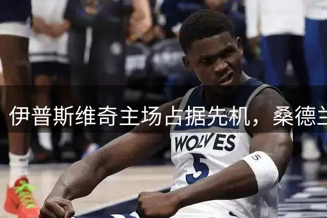 伊普斯维奇主场占据先机，桑德兰恐面临全场被动