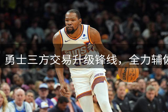 勇士三方交易升级锋线，全力辅佐库里争冠大业