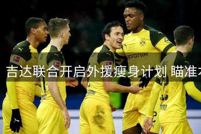 吉达联合开启外援瘦身计划 瞄准本菲卡中场强援