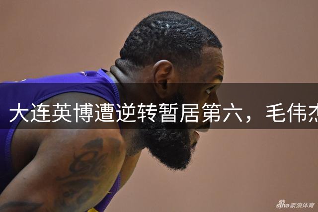 大连英博遭逆转暂居第六，毛伟杰红牌离场