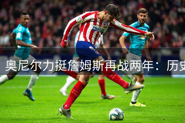 奥尼尔力挺詹姆斯再战两年：历史得分纪录应成永恒丰碑