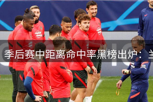 季后赛中距离命中率黑榜出炉：兰德尔文班垫底 乔治仅30%