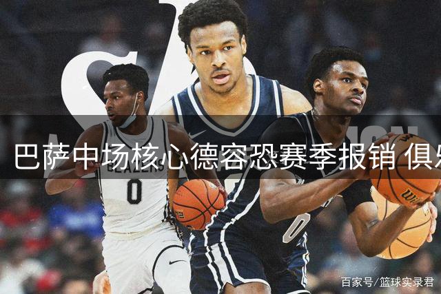 巴萨中场核心德容恐赛季报销 俱乐部紧急启动B计划引援