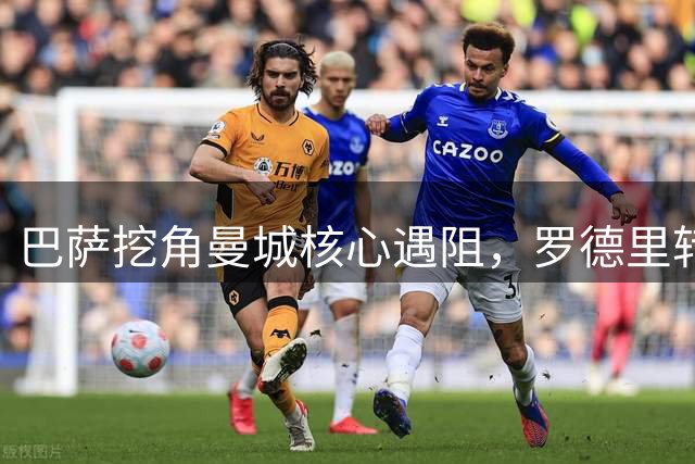 巴萨挖角曼城核心遇阻，罗德里转会谈判陷入僵局