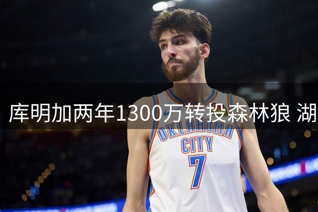 库明加两年1300万转投森林狼 湖人错失锋线引援良机