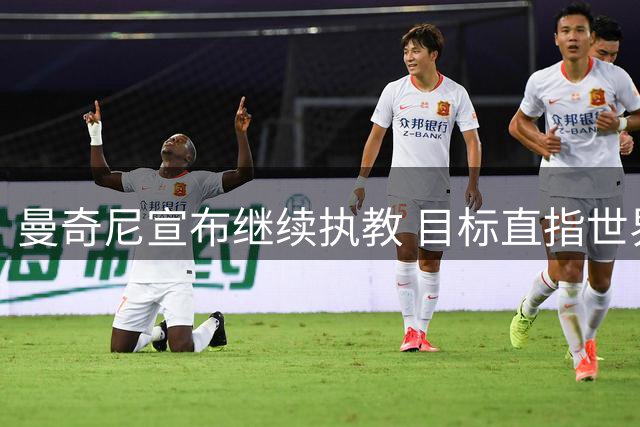 曼奇尼宣布继续执教 目标直指世界杯桂冠