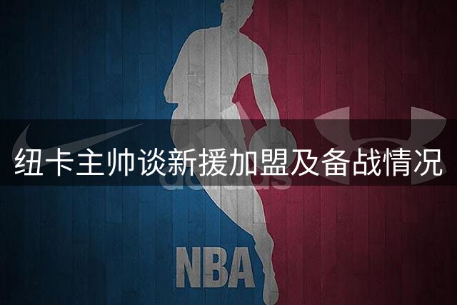 纽卡主帅谈新援加盟及备战情况