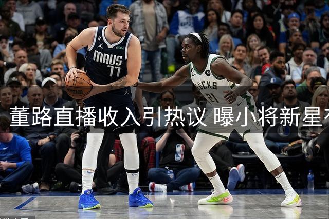 董路直播收入引热议 曝小将新星有望加盟巴萨