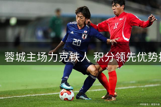 蓉城主场力克铁人 积分领先优势扩大至14分