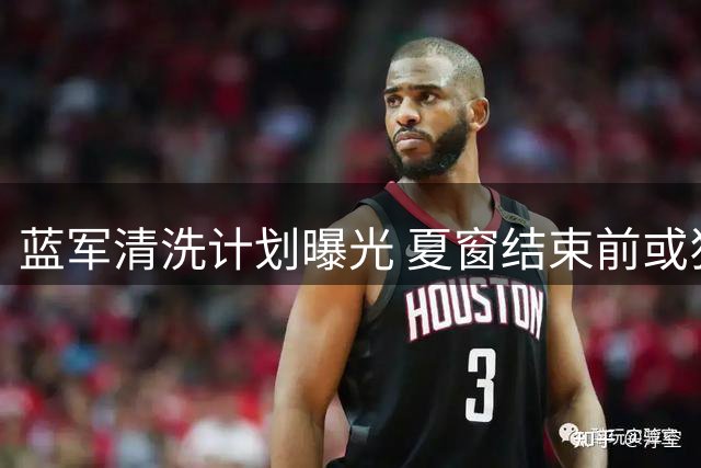 蓝军清洗计划曝光 夏窗结束前或狂揽5亿镑转会费