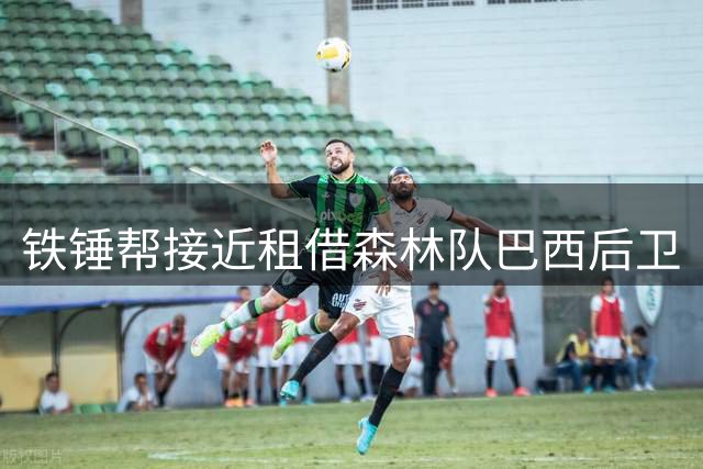 铁锤帮接近租借森林队巴西后卫