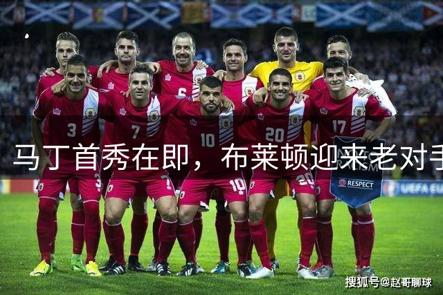 马丁首秀在即，布莱顿迎来老对手