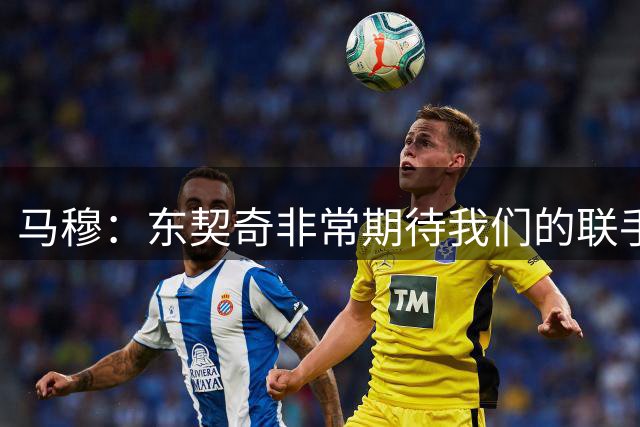 马穆：东契奇非常期待我们的联手 我休赛期一直苦练三分